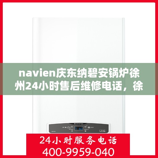 navien庆东纳碧安锅炉徐州24小时售后维修电话，徐州Navien庆东纳碧安锅炉全天候售后维修服务热线