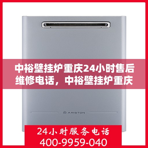 中裕壁挂炉重庆24小时售后维修电话，中裕壁挂炉重庆售后维修热线全天候服务指南