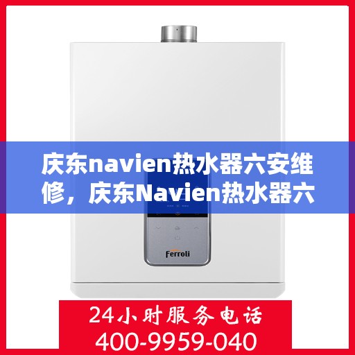 庆东navien热水器六安维修，庆东Navien热水器六安专业维修服务