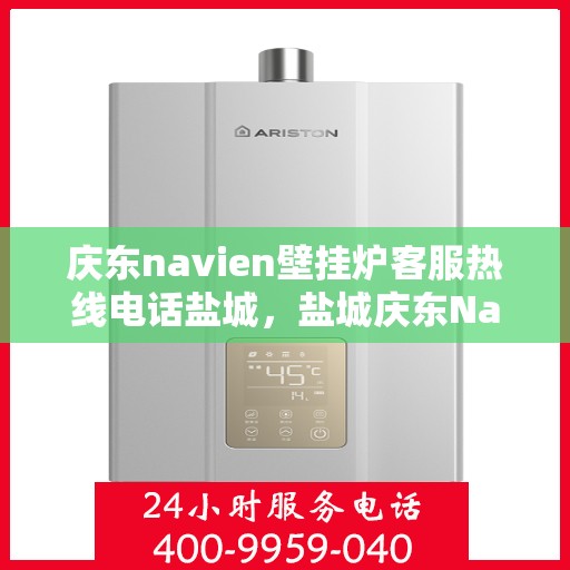 庆东navien壁挂炉客服热线电话盐城，盐城庆东Navien壁挂炉客服热线电话官方查询