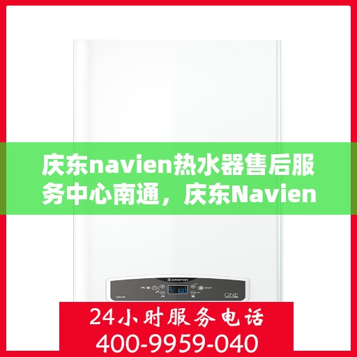 庆东navien热水器售后服务中心南通，庆东Navien热水器南通售后服务中心，专业维修，贴心服务