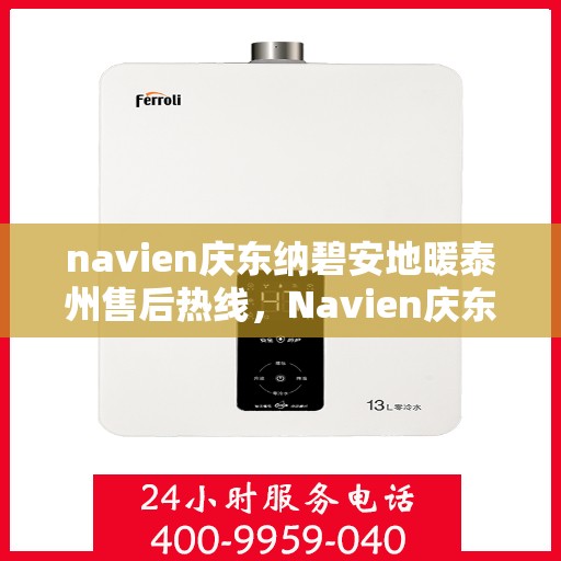 navien庆东纳碧安地暖泰州售后热线，Navien庆东纳碧安地暖泰州售后服务中心热线，专业维修与咨询一站式服务