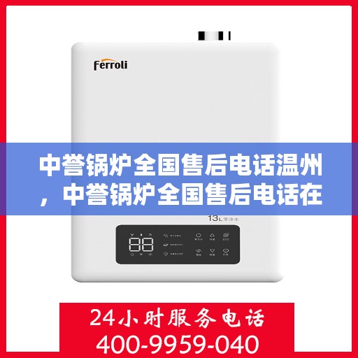 中誉锅炉全国售后电话温州，中誉锅炉全国售后电话在温州的服务与支持