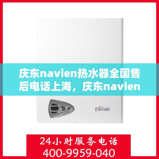 庆东navien热水器全国售后电话上海，庆东navien热水器上海售后热线，全国服务电话一览