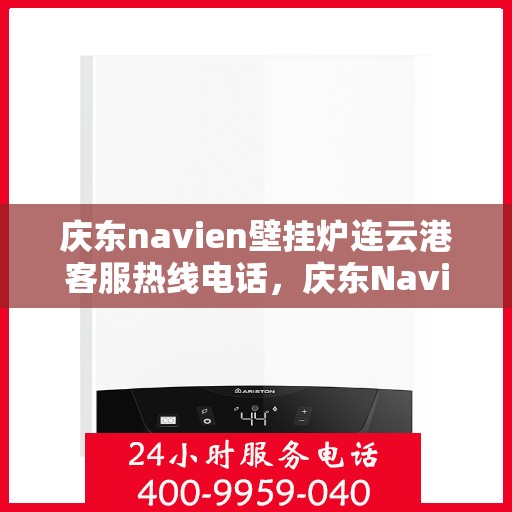 庆东navien壁挂炉连云港客服热线电话，庆东Navien壁挂炉连云港客服热线电话全解析