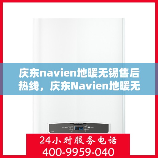 庆东navien地暖无锡售后热线，庆东Navien地暖无锡售后服务热线及专业维修支持