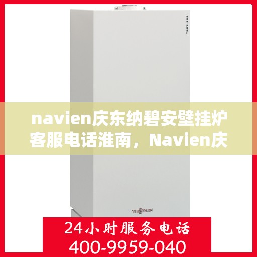 navien庆东纳碧安壁挂炉客服电话淮南，Navien庆东纳碧安壁挂炉淮南客服热线及咨询电话号码