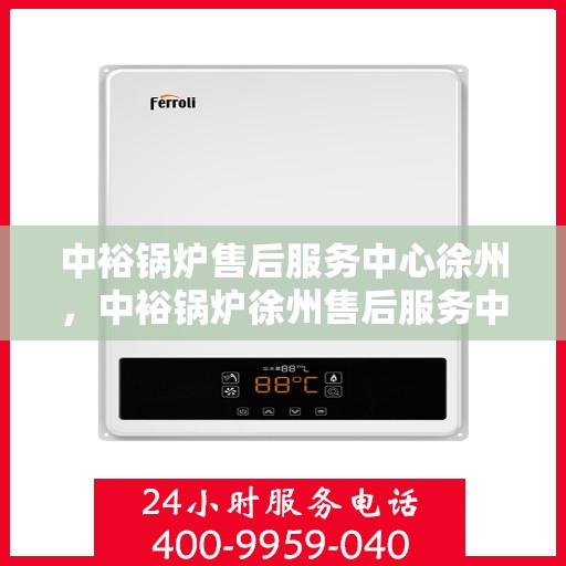 中裕锅炉售后服务中心徐州，中裕锅炉徐州售后服务中心，专业维修，贴心服务