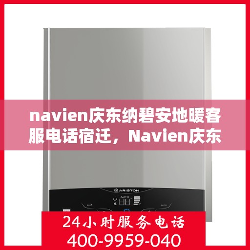 navien庆东纳碧安地暖客服电话宿迁，Navien庆东纳碧安地暖客服热线在宿迁，专业解答，温暖您的生活
