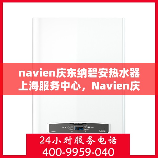 navien庆东纳碧安热水器上海服务中心，Navien庆东纳碧安热水器上海服务中心，专业维修与贴心服务并行
