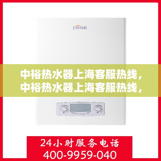 中裕热水器上海客服热线，中裕热水器上海客服热线，专业解决您的疑问，贴心服务每一天