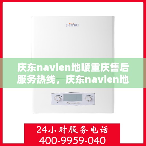 庆东navien地暖重庆售后服务热线，庆东navien地暖重庆售后服务热线——专业解决您的地暖问题