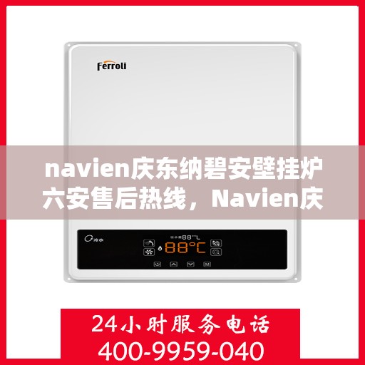 navien庆东纳碧安壁挂炉六安售后热线，Navien庆东纳碧安壁挂炉六安售后服务中心热线公布