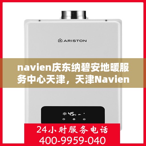 navien庆东纳碧安地暖服务中心天津，天津Navien庆东纳碧安地暖服务中心，专业地暖服务，温暖您的生活