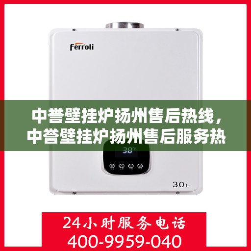 中誉壁挂炉扬州售后热线，中誉壁挂炉扬州售后服务热线及专业维修支持