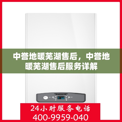中誉地暖芜湖售后，中誉地暖芜湖售后服务详解