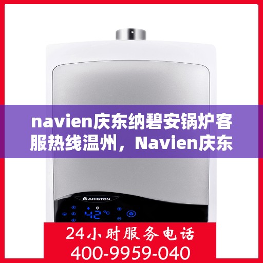 navien庆东纳碧安锅炉客服热线温州，Navien庆东纳碧安锅炉温州客服热线专线