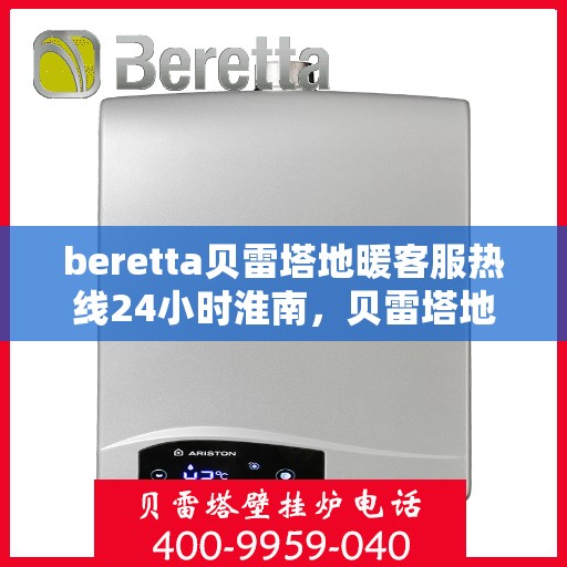 beretta贝雷塔地暖客服热线24小时淮南，贝雷塔地暖淮南客服热线全天候服务开启，温暖热线不打烊