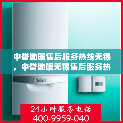 中誉地暖售后服务热线无锡，中誉地暖无锡售后服务热线，专业团队，温暖您的生活