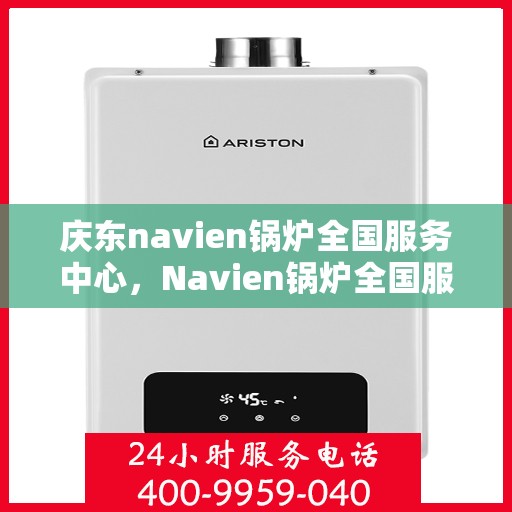 庆东navien锅炉全国服务中心，Navien锅炉全国服务中心，专业服务庆东锅炉用户的新坐标