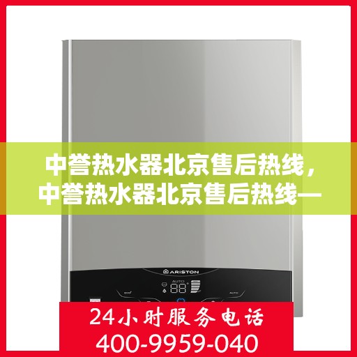 中誉热水器北京售后热线，中誉热水器北京售后热线——专业维修与贴心服务