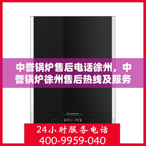 中誉锅炉售后电话徐州，中誉锅炉徐州售后热线及服务支持全解析