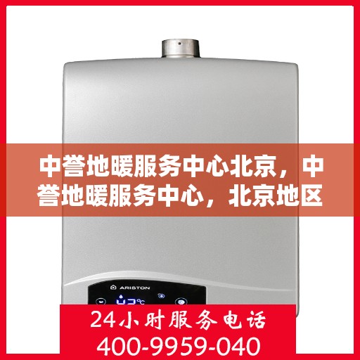 中誉地暖服务中心北京，中誉地暖服务中心，北京地区的温暖专家