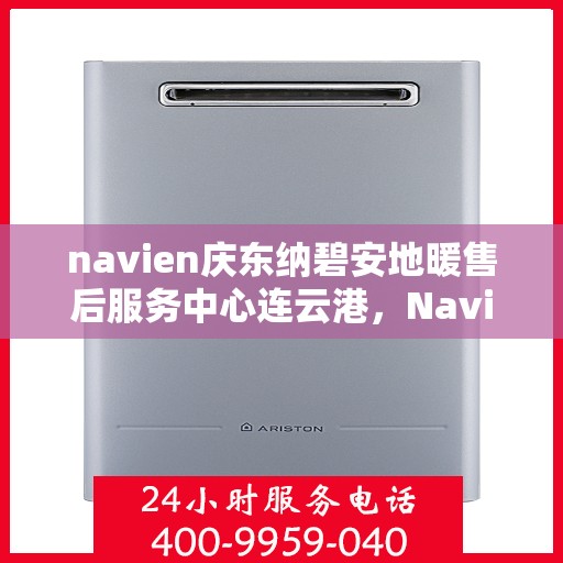 navien庆东纳碧安地暖售后服务中心连云港，Navien庆东纳碧安地暖连云港售后服务中心，专业维修，贴心服务