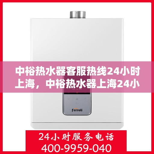 中裕热水器客服热线24小时上海，中裕热水器上海24小时客服热线全面服务