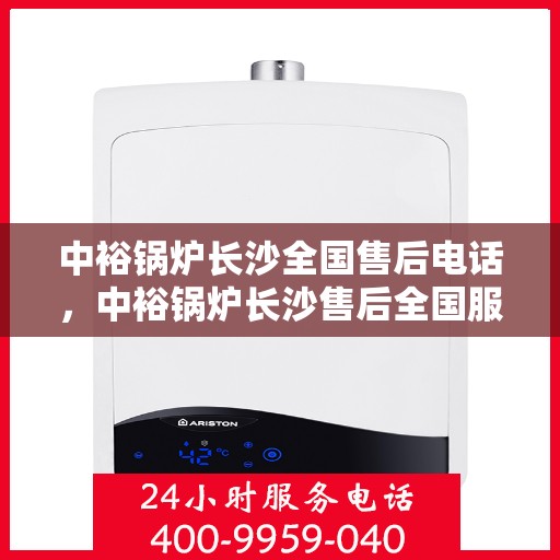 中裕锅炉长沙全国售后电话，中裕锅炉长沙售后全国服务热线电话公布