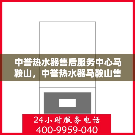 中誉热水器售后服务中心马鞍山，中誉热水器马鞍山售后服务中心，专业维修，贴心服务