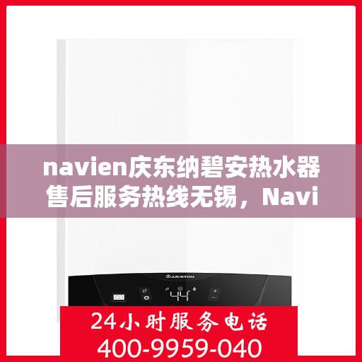 navien庆东纳碧安热水器售后服务热线无锡，Navien庆东纳碧安热水器无锡售后服务热线及维修支持