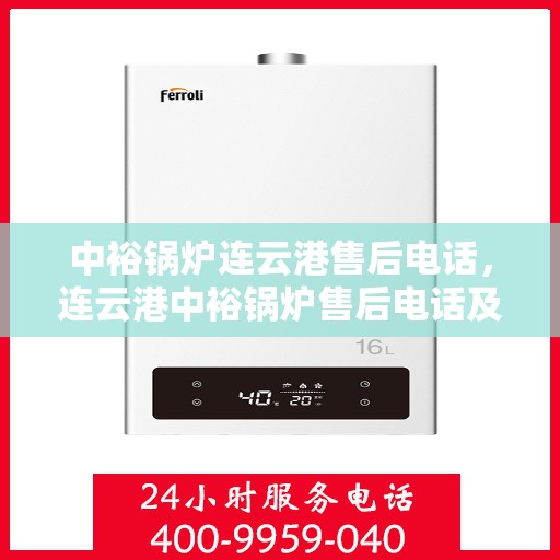 中裕锅炉连云港售后电话，连云港中裕锅炉售后电话及维修服务指南