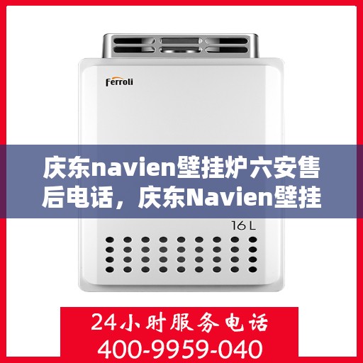 庆东navien壁挂炉六安售后电话，庆东Navien壁挂炉六安售后服务热线及维修指南