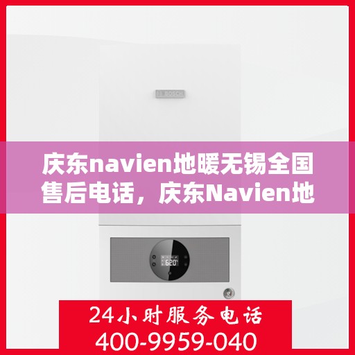 庆东navien地暖无锡全国售后电话，庆东Navien地暖无锡全国售后服务热线公布