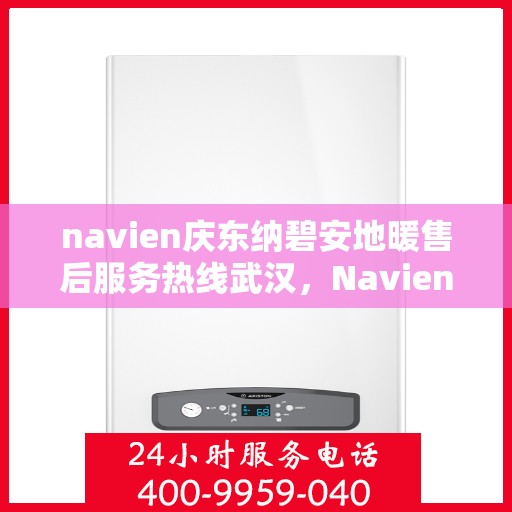 navien庆东纳碧安地暖售后服务热线武汉，Navien庆东纳碧安地暖武汉售后服务热线及维修支持专业服务