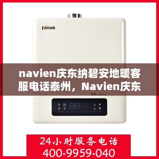 navien庆东纳碧安地暖客服电话泰州，Navien庆东纳碧安地暖泰州客服热线及咨询电话号码