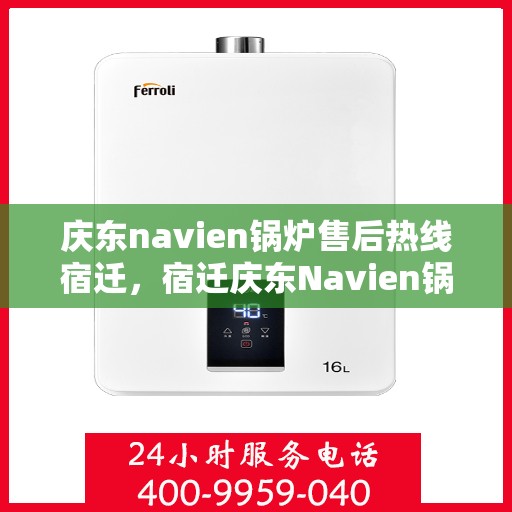 庆东navien锅炉售后热线宿迁，宿迁庆东Navien锅炉售后热线及服务一览