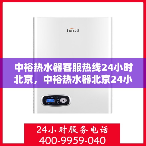 中裕热水器客服热线24小时北京，中裕热水器北京24小时客服热线全攻略