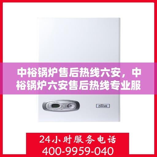 中裕锅炉售后热线六安，中裕锅炉六安售后热线专业服务，贴心保障