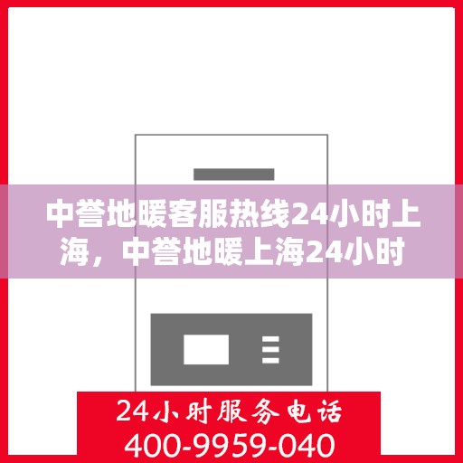中誉地暖客服热线24小时上海，中誉地暖上海24小时客服热线，全天候服务暖人心