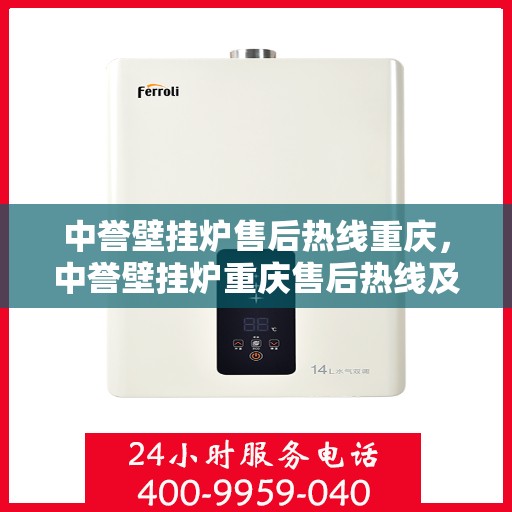 中誉壁挂炉售后热线重庆，中誉壁挂炉重庆售后热线及服务一览