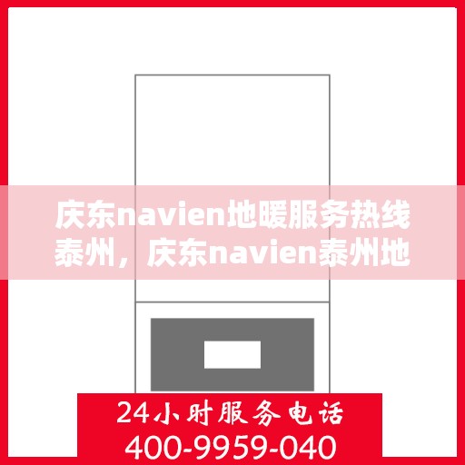 庆东navien地暖服务热线泰州，庆东navien泰州地暖服务热线——专业解决您的温暖需求
