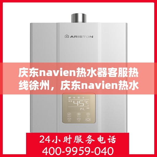 庆东navien热水器客服热线徐州，庆东navien热水器徐州客服热线详解