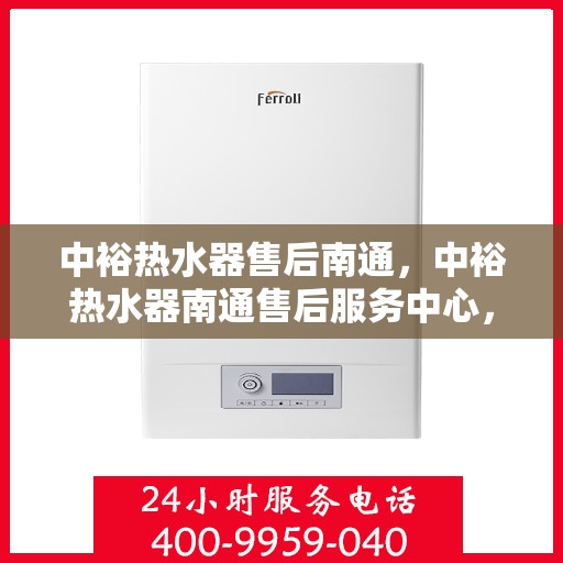 中裕热水器售后南通，中裕热水器南通售后服务中心，专业维修与贴心服务