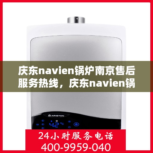 庆东navien锅炉南京售后服务热线，庆东navien锅炉南京售后服务热线——专业快速解决您的锅炉问题