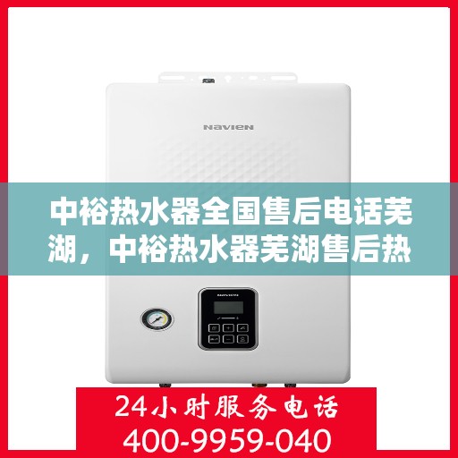 中裕热水器全国售后电话芜湖，中裕热水器芜湖售后热线及全国售后服务电话汇总