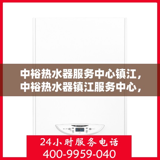 中裕热水器服务中心镇江，中裕热水器镇江服务中心，专业维修与贴心服务