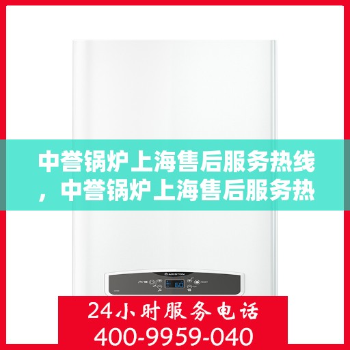 中誉锅炉上海售后服务热线，中誉锅炉上海售后服务热线，专业团队为您提供全方位服务保障