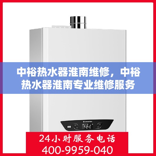 中裕热水器淮南维修，中裕热水器淮南专业维修服务